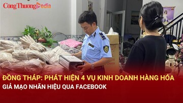 Đồng Tháp: Phát hiện 4 vụ kinh doanh hàng hóa giả mạo nhãn hiệu qua Facebook