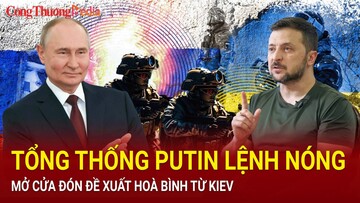 Tin nóng thế giới ngày 19/6: Tổng thống Putin lệnh nóng, mở cửa đón đề xuất hoà bình từ Kiev