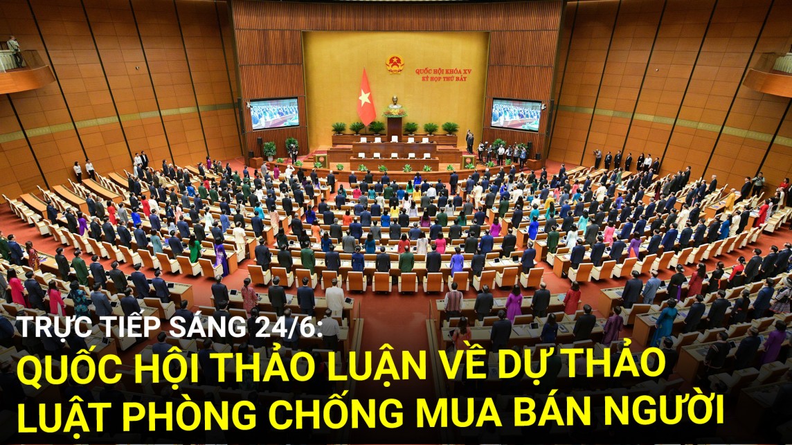 Trực tiếp 24/6: Quốc hội thảo luận về dự thảo Luật Phòng chống mua bán người