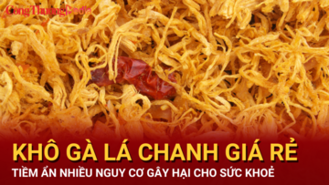 Khô gà lá chanh giá rẻ, tiềm ẩn nhiều nguy cơ gây hại đến sức khỏe