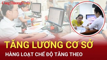 Nóng: Lương cơ sở tăng lên 2,34 triệu đồng từ 1/7, hàng loạt chế độ tăng theo