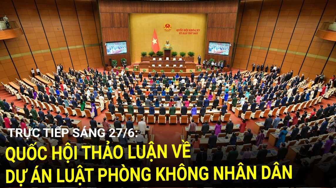 Trực tiếp sáng 27/6: Quốc hội thảo luận về dự án Luật Phòng không nhân dân