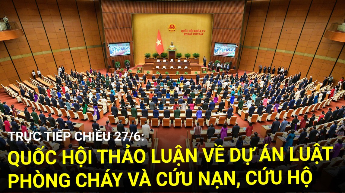 Trực tiếp chiều 27/6: Quốc hội thảo luận về dự án Luật Phòng cháy, chữa cháy và cứu nạn, cứu hộ