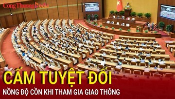 Điểm nóng 24h ngày 27/6: Quốc hội thống nhất cấm tuyệt đối nồng độ cồn với lái xe