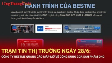 Trạm tin thị trường ngày 28/6: Công ty BESTME quảng cáo mập mờ về công dụng của sản phẩm DHC
