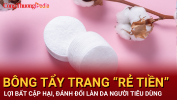 Bông tẩy trang “rẻ tiền”: Lợi bất cập hại, đánh đổi làn da người tiêu dùng