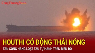Houthi có động thái nóng, tấn công hàng loạt tàu tự hành trên Biển Đỏ