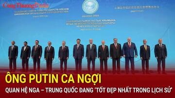 Ông Putin ca ngợi quan hệ Nga – Trung Quốc đang 
