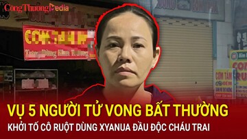 Điểm nóng 24h ngày 5/7: Vụ 5 người tử vong bất thường: Khởi tố cô ruột dùng xyanua đầu độc cháu trai