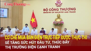 Cơ chế mua bán điện trực tiếp thực thi sẽ tăng sức hút đầu tư, thúc đẩy thị trường điện cạnh tranh