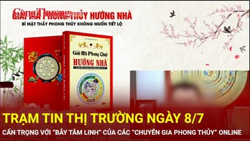 Trạm tin thị trường ngày 8/7: Cẩn trọng với “bẫy tâm linh” của các “chuyên gia phong thủy” online