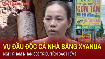 Điểm nóng 24h tối ngày 8/7: Vụ đầu độc cả nhà bằng xyanua: Nghi phạm nhận 800 triệu tiền bảo hiểm?