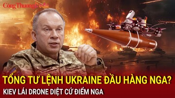 Chiến sự Nga-Ukraine sáng 17/7: Kiev lái drone diệt cứ điểm Nga bất chấp Tổng Tư lệnh đầu hàng