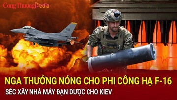 Điểm tin nóng thế giới ngày 17/7: Nga thưởng nóng cho phi công hạ F-16; Séc xây nhà máy đạn cho Kiev