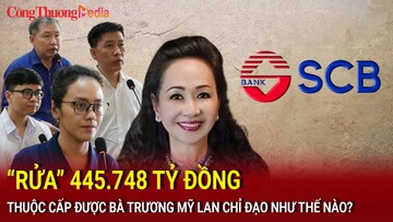 Điểm nóng 24h ngày 17/7: Bà Trương Mỹ Lan ‘rửa’ 445.748 tỷ đồng bằng cách nào?