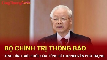 Bộ Chính trị thông báo tình hình sức khỏe của Tổng Bí thư Nguyễn Phú Trọng