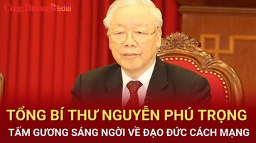 Tổng Bí thư Nguyễn Phú Trọng: Tấm gương sáng ngời về đạo đức cách mạng