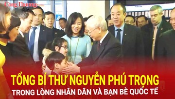 Tổng Bí thư Nguyễn Phú Trọng trong lòng nhân dân và bạn bè quốc tế