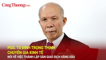 PGS. TS Đinh Trọng Thịnh - Chuyên gia kinh tế nói về việc thành lập sàn giao dịch xăng dầu