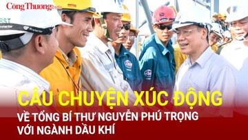Câu chuyện xúc động về Tổng Bí thư Nguyễn Phú Trọng với ngành Dầu khí