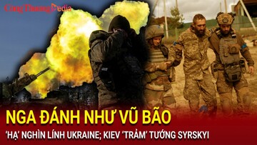 Chiến sự Nga - Ukraine sáng 31/7: Nga đánh như vũ bão, ‘hạ’ nghìn lính Ukraine; Kiev ‘trảm’ tướng Syrskyi