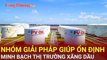 Nhóm giải pháp giúp ổn định, minh bạch thị trường xăng dầu