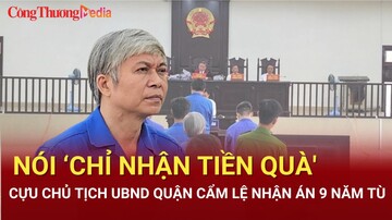 Điểm nóng 24h ngày 1/8: Nói ‘chỉ nhận tiền quà Tết', cựu Chủ tịch quận Cẩm Lệ nhận án 9 năm tù