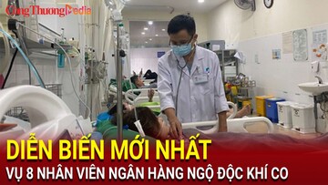 Diễn biến mới nhất vụ 8 nhân viên ngân hàng ngộ độc khí CO