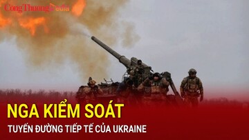 Nga kiểm soát tuyến đường tiếp tế của Ukraine