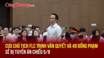 Cựu Chủ tịch FLC Trịnh Văn Quyết và 49 đồng phạm sẽ bị tuyên án chiều 5/8