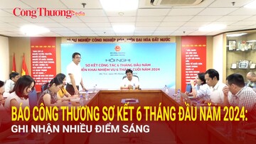 Báo Công Thương sơ kết 6 tháng đầu năm 2024: Ghi nhận nhiều điểm sáng