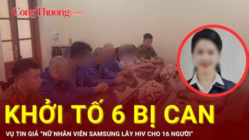 Khởi tố 6 bị can vụ tin giả ''nữ nhân viên Samsung lây HIV cho 16 người''