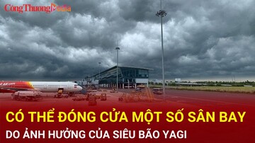 Có thể đóng cửa một số sân bay do ảnh hưởng của siêu bão Yagi