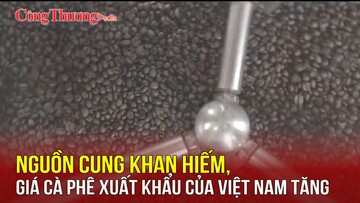 Nguồn cung khan hiếm, giá cà phê xuất khẩu của Việt Nam tăng