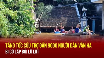Tăng tốc cứu trợ gần 9000 người dân Vân Hà bị cô lập bởi lũ lụt