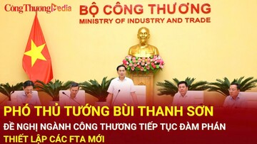 Phó Thủ tướng Bùi Thanh Sơn đề nghị ngành Công Thương tiếp tục đàm phán, thiết lập các FTA mới