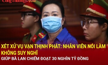 Xét xử vụ Vạn Thịnh Phát: Nhân viên của bà Trương Mỹ Lan với lời khai đầy bất ngờ