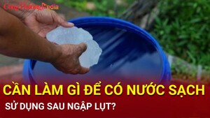 Cần làm gì để có nước sạch sử dụng sau ngập lụt?