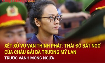 Xét xử vụ Vạn Thịnh Phát: Thái độ bất ngờ của cháu gái bà Trương Mỹ Lan trước vành móng ngựa