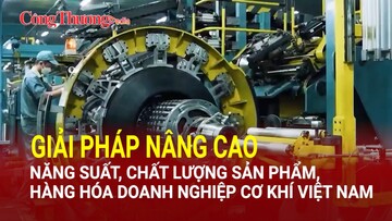 Giải pháp nâng cao năng suất, chất lượng sản phẩm, hàng hóa doanh nghiệp cơ khí Việt Nam