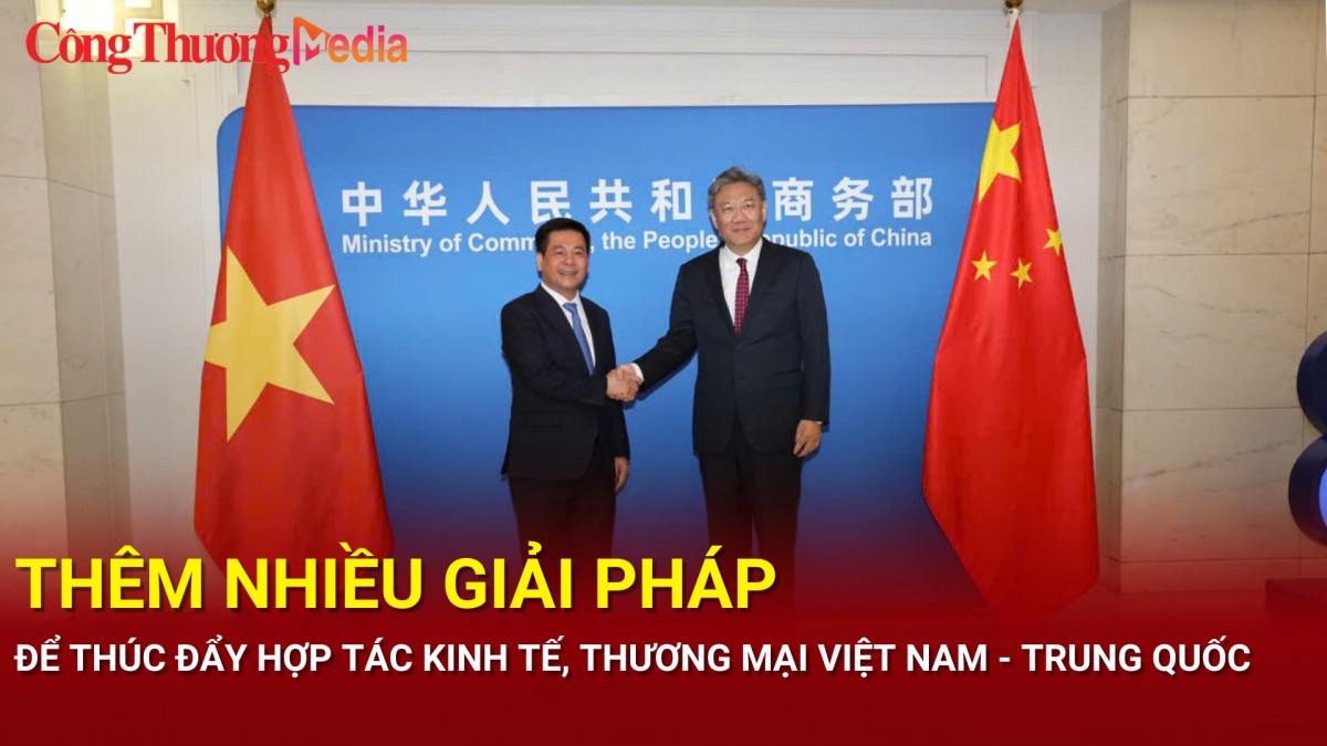 Thêm nhiều giải pháp để thúc đẩy hợp tác kinh tế, thương mại Việt Nam - Trung Quốc
