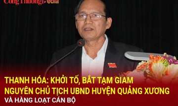 Thanh Hóa: Khởi tố, bắt tạm giam nguyên Chủ tịch UBND huyện Quảng Xương và hàng loạt cán bộ