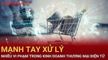 Mạnh tay xử lý nhiều vi phạm trong kinh doanh thương mại điện tử