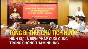 Tổng Bí thư, Chủ tịch nước: Chống tham nhũng phải tiến hành đồng bộ và hình sự là biện pháp cuối cùng