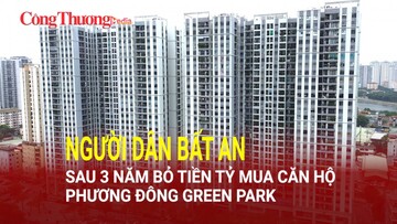 Người dân bất an sau 3 năm bỏ tiền tỷ mua căn hộ Phương Đông Green Park