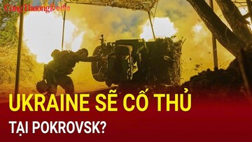 Ukraine chuẩn bị 'cố thủ' tại Pokrovsk