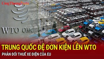 Trung Quốc đệ đơn kiện lên WTO phản đối thuế xe điện của EU