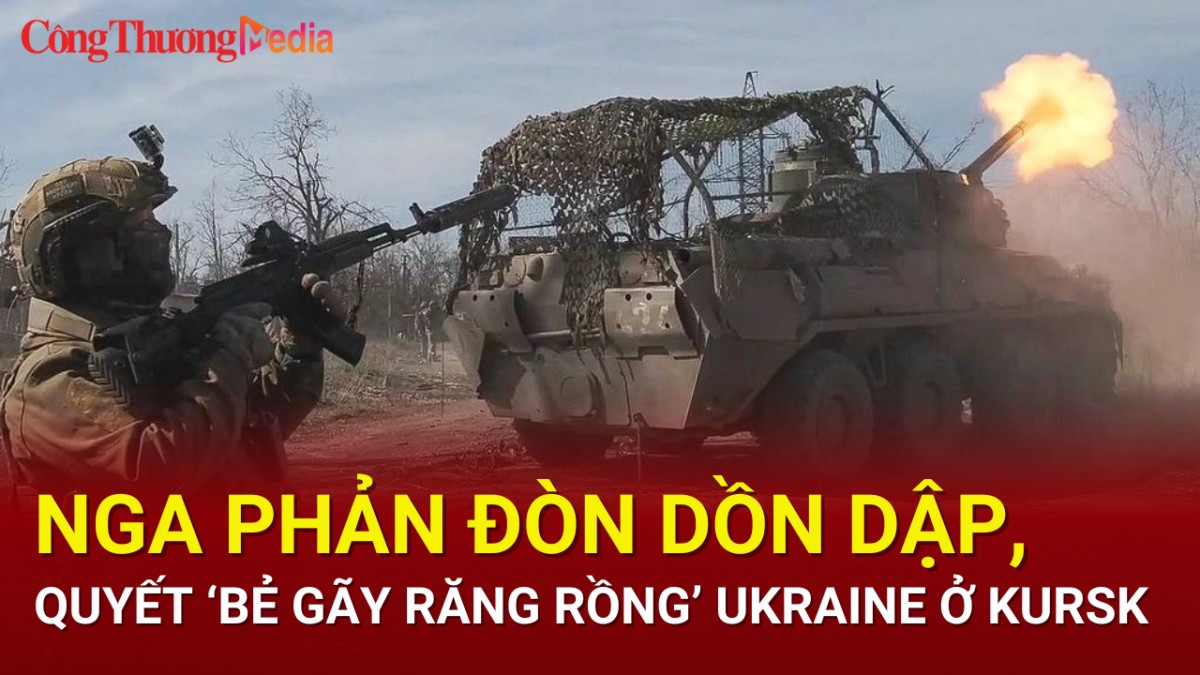 Nga phản đòn dồn dập, quyết ‘bẻ gãy răng rồng’ Ukraine ở Kursk