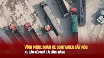 Vĩnh Phúc: Đoàn xe container cắt nóc, xe đầu kéo dấu hiệu quá tải 'lộng hành'