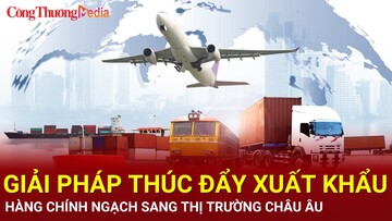 Giải pháp nào để thúc đẩy xuất khẩu hàng chính ngạch sang châu Âu?
